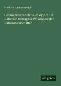 Gedanken ueber die Teleologie in der Natur: ein Beitrag zur Philosophie der Naturwissenschaften (English) (English)